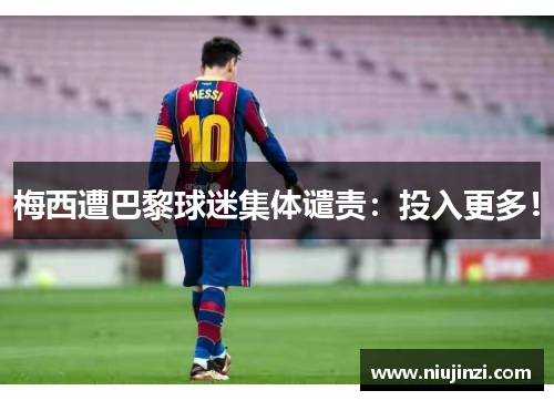 梅西遭巴黎球迷集体谴责：投入更多！