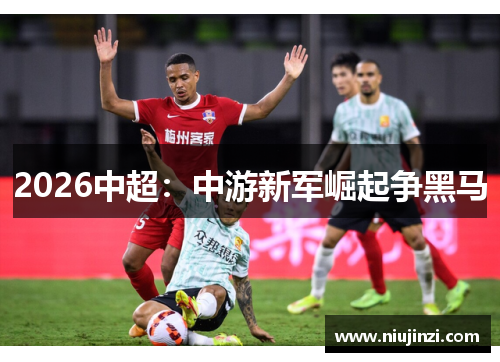 2026中超：中游新军崛起争黑马