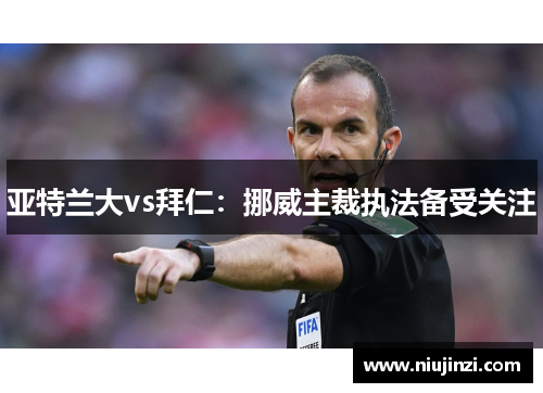 亚特兰大vs拜仁：挪威主裁执法备受关注